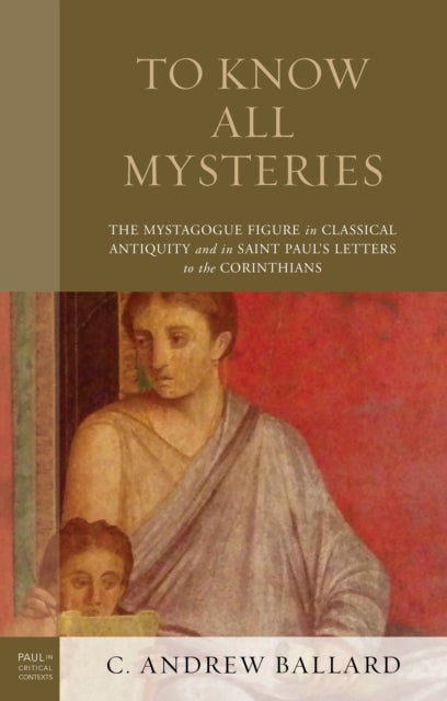 To Know All Mysteries - The Mystagogue Figure in Classical Antiquity and in Saint Paul's Letters to the Corinthians