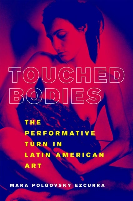 Touched Bodies - The Performative Turn in Latin American Art