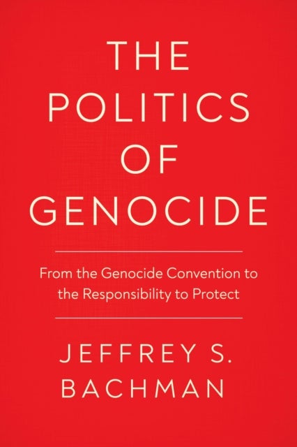 The Politics of Genocide - From the Genocide Convention to the Responsibility to Protect