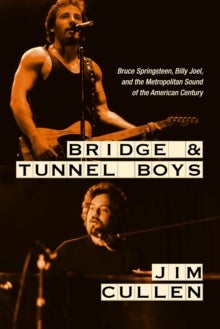 Bridge and Tunnel Boys - Bruce Springsteen, Billy Joel, and the Metropolitan Sound of the American Century
