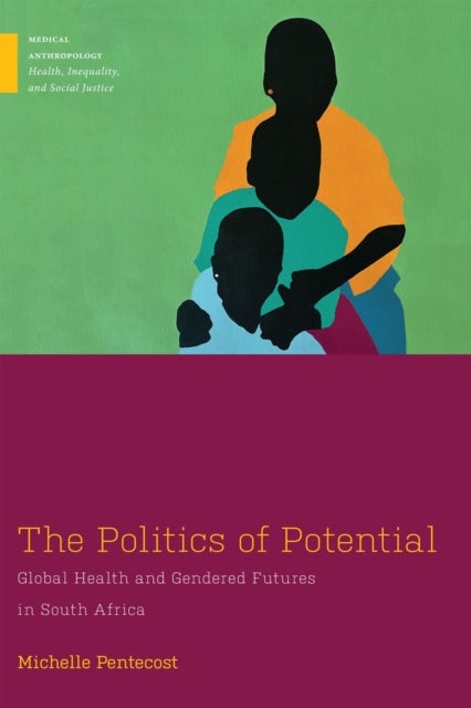 The Politics of Potential - Global Health and Gendered Futures in South Africa