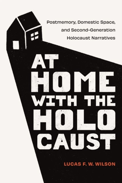 At Home with the Holocaust - Postmemory, Domestic Space, and Second-Generation Holocaust Narratives