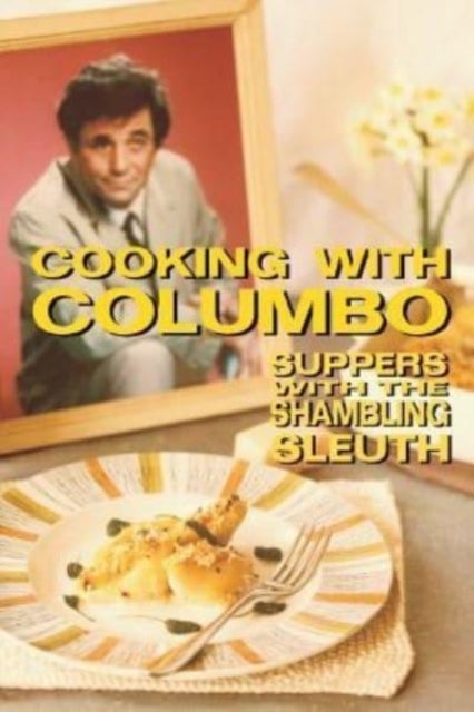Cooking With Columbo - Suppers With The Shambling Sleuth: Episode guides and recipes from the kitchen of Peter Falk and man