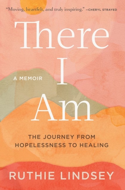 There I Am - The Journey from Hopelessness to Healing-A Memoir