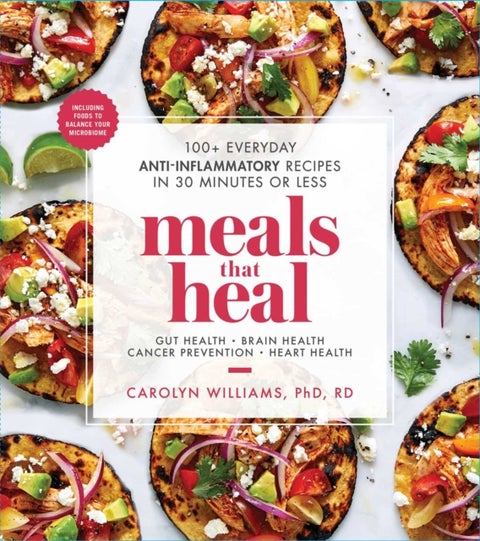 Meals That Heal - 100+ Everyday Anti-Inflammatory Recipes in 30 Minutes or Less: A Cookbook