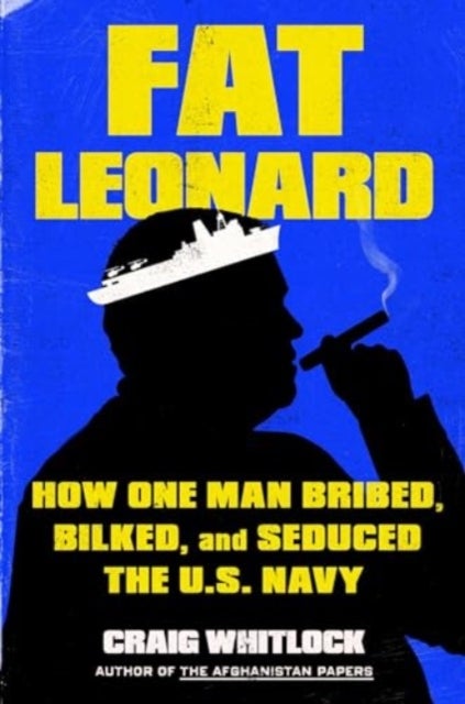 Fat Leonard - How One Man Bribed, Bilked, and Seduced the U.S. Navy