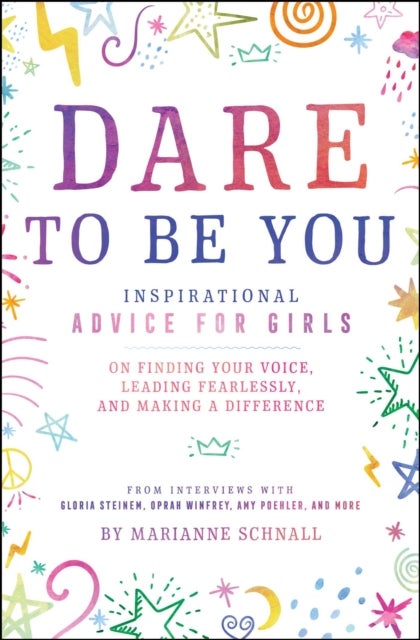 Dare to Be You - Inspirational Advice for Girls on Finding Your Voice, Leading Fearlessly, and Making a Difference