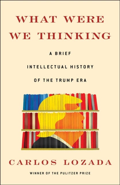 What Were We Thinking - A Brief Intellectual History of the Trump Era