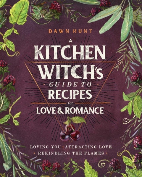 A Kitchen Witch's Guide to Recipes for Love & Romance - Loving You * Attracting Love * Rekindling the Flames: A Cookbook