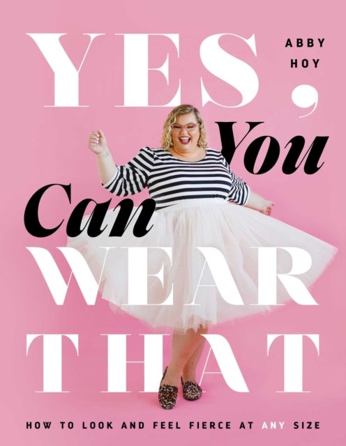 Yes, You Can Wear That - How to Look and Feel Fierce at Any Size