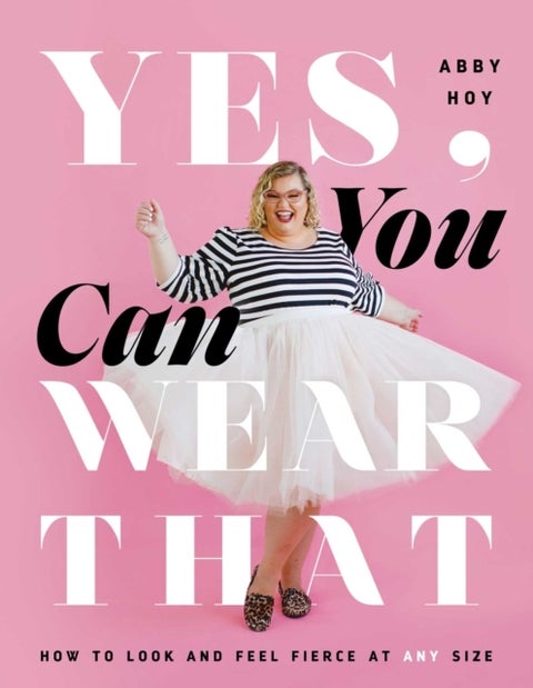 Yes, You Can Wear That - How to Look and Feel Fierce at Any Size
