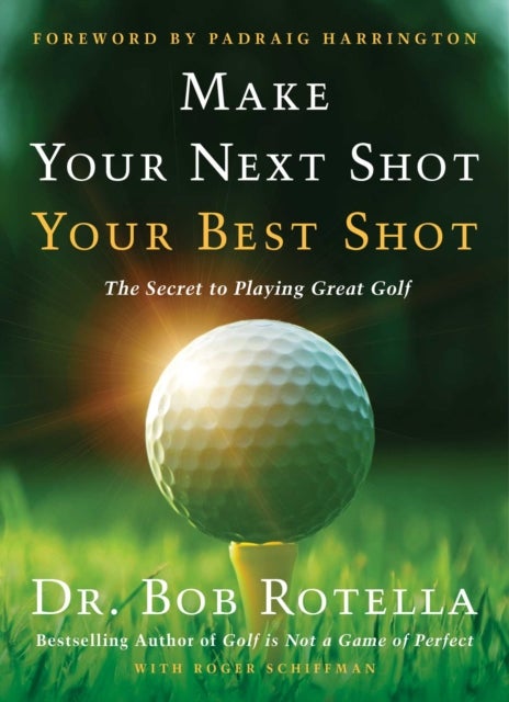 Make Your Next Shot Your Best Shot - The Secret to Playing Great Golf