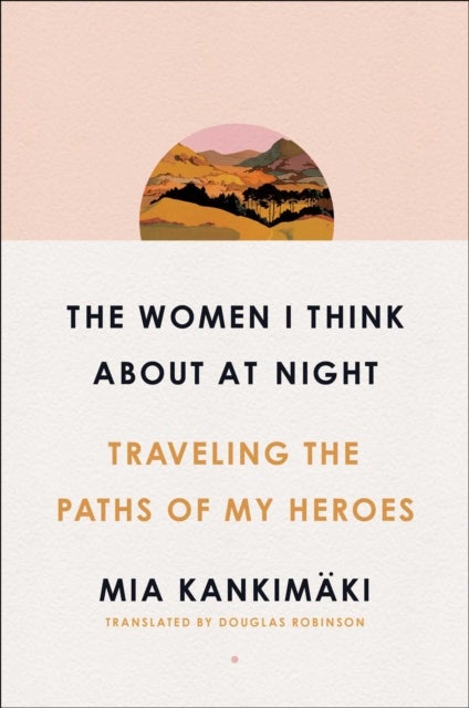 The Women I Think About at Night - Traveling the Paths of My Heroes