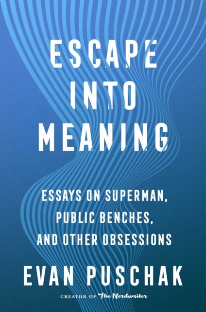 Escape into Meaning - Essays on Superman, Public Benches, and Other Obsessions