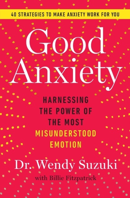 Good Anxiety - Harnessing the Power of the Most Misunderstood Emotion