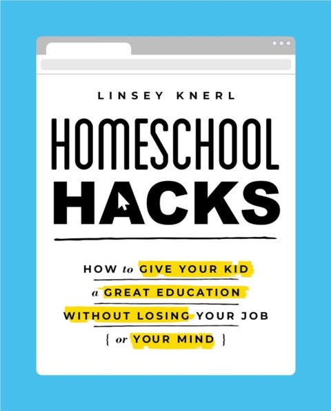 Homeschool Hacks - How to Give Your Kid a Great Education Without Losing Your Job (or Your Mind)