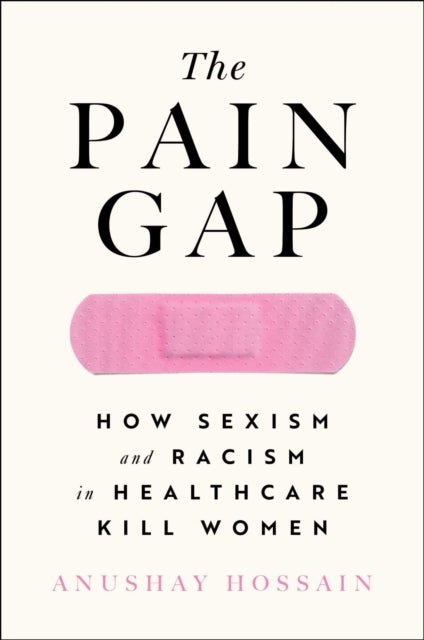 The Pain Gap - How Sexism and Racism in Healthcare Kill Women