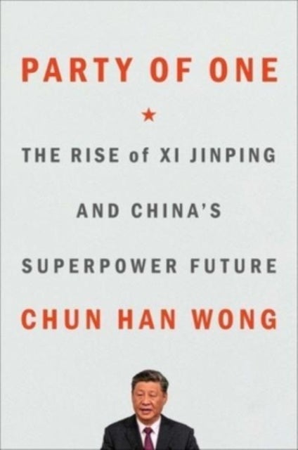 Party of One - The Rise of Xi Jinping and China's Superpower Future
