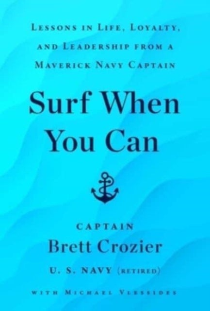 Surf When You Can - Lessons in Life, Loyalty, and Leadership from a Maverick Navy Captain