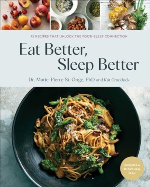 Eat Better, Sleep Better - 75 Recipes and A 28-Day Meal Plan That Unlock the Food-Sleep Connection (A Cookbook)
