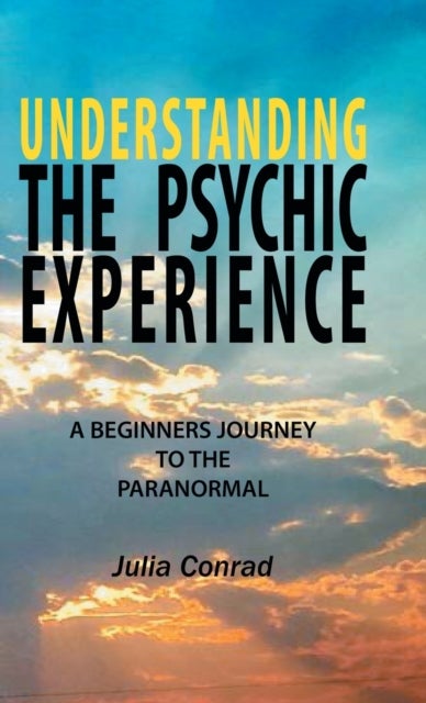 Understanding the Psychic Experience - A Beginners Journey to the Paranormal