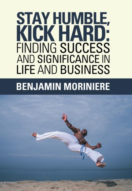 Stay Humble, Kick Hard - Finding Success and Significance in Life and Business