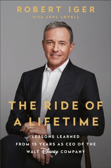 The Ride of a Lifetime - Lessons Learned from 15 Years as CEO of the Walt Disney Company