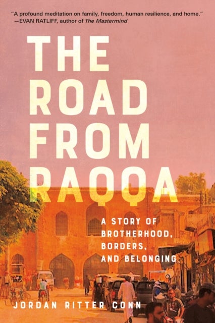 The Road from Raqqa - A Story of Brotherhood, Borders, and Belonging
