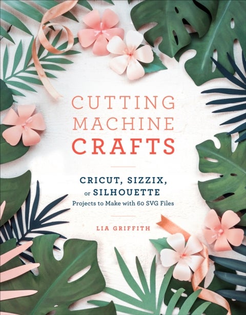 Cutting Machine Crafts - Cricut, Sizzix, or Silhouette Projects to Make with 60 SVG Files