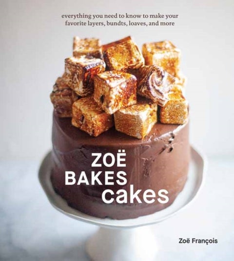 Zoe Bakes Cakes - Everything You Need to Know to Make Your Favorite Layers, Bundts, Loaves, and More