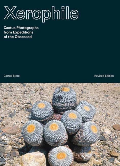 Xerophile - Cactus Photographs from Expeditions of the Obsessed