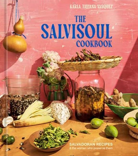 The SalviSoul Cookbook - Salvadoran Recipes and the Women Who Preserve Them
