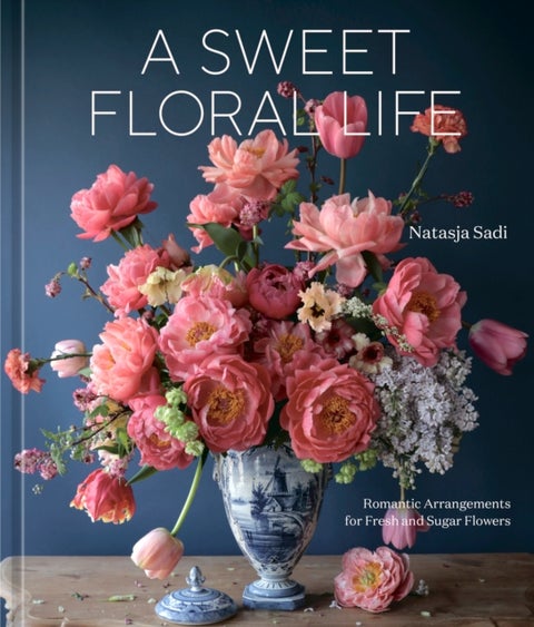 A Sweet Floral Life - Romantic Arrangements for Fresh and Sugar Flowers