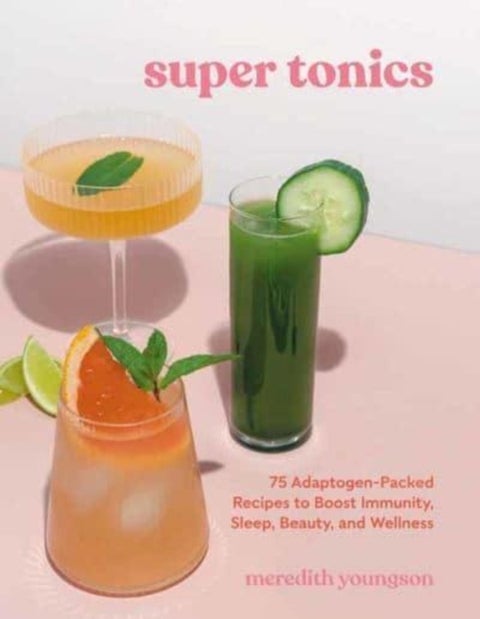 Super Tonics - 75 Adaptogen-Packed Recipes to Boost Immunity, Sleep, Beauty, and Wellness