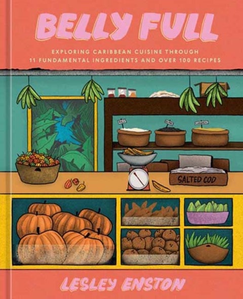 Belly Full - Exploring Caribbean Cuisine through 11 Fundamental Ingredients and over 100 Recipes