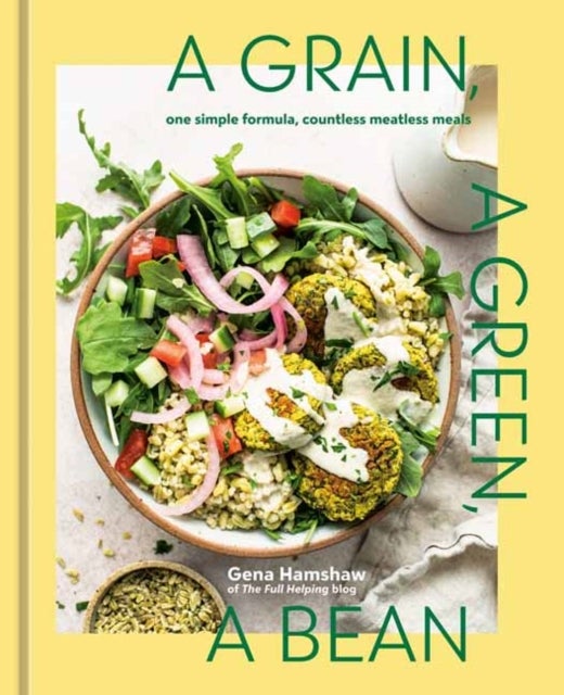 A Grain, a Green, a Bean - One Simple Formula, Countless Meatless Meals [A Plant-Based Cookbook]