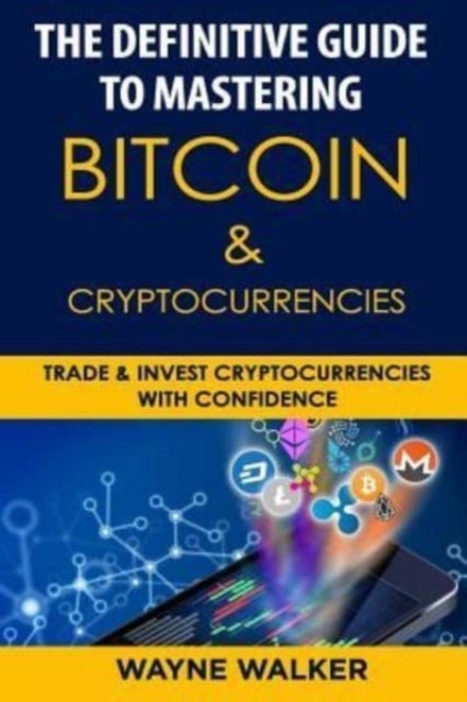 The Definitive Guide to Mastering Bitcoin & Cryptocurrencies - Trade and Invest Cryptocurrencies with Confidence