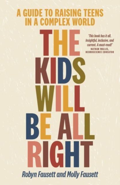 The Kids Will Be All Right - A guide to raising teens in a complex world