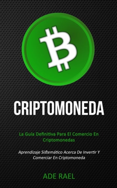 Criptomoneda - La guia definitiva para el comercio en criptomonedas (Aprendizaje sistematico acerca de invertir y c