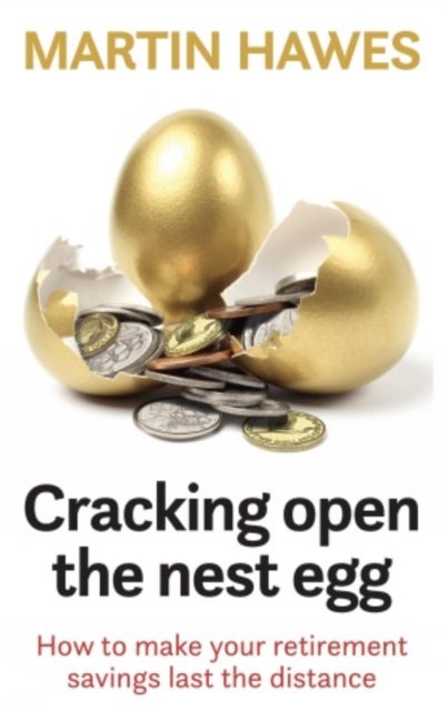 Cracking Open the Nest Egg - How to make your retirement savings last the distance