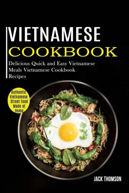 Vietnamese Cookbook - Delicious Quick and Easy Vietnamese Meals Vietnamese Cookbook Recipes (Authentic Vietnamese Street F