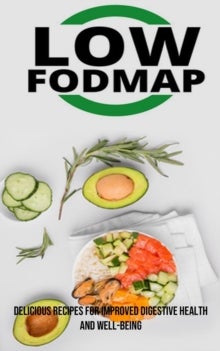 The Low Fodmap Diet - Delicious Recipes for Improved Digestive Health and Well-being