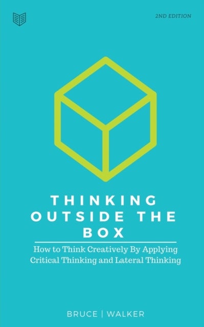 Thinking Outside The Box - How to Think Creatively By Applying Critical Thinking and Lateral Thinking