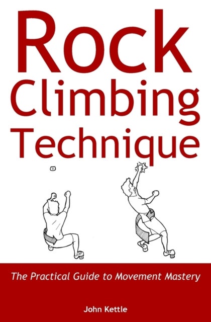 Rock Climbing Technique - The Practical Guide to Movement Mastery