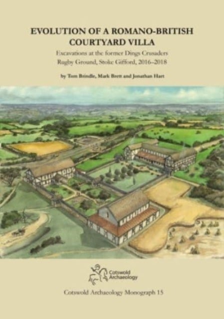 Evolution of a Romano-British Courtyard Villa - Excavations at the former Dings Crusaders Rugby Ground, Stoke Gifford 2016¿2018