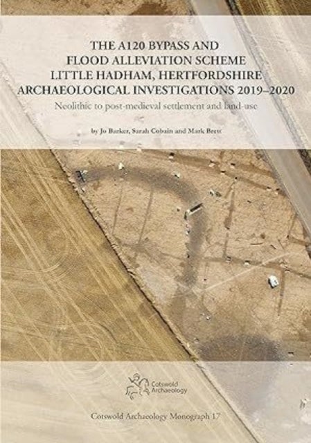 The A120 Bypass and Flood Alleviation Scheme Little Hadham, Hertfordshire Archaeological Investigati - Neolithic to post-medieval settlement and land-use