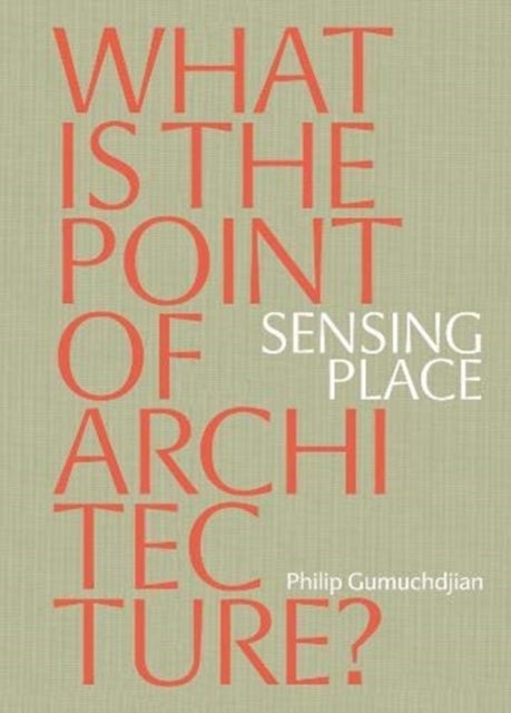 Bilde av Sensing Place: What Is The Point Of Architecture? Av Philip Gumuchdjian