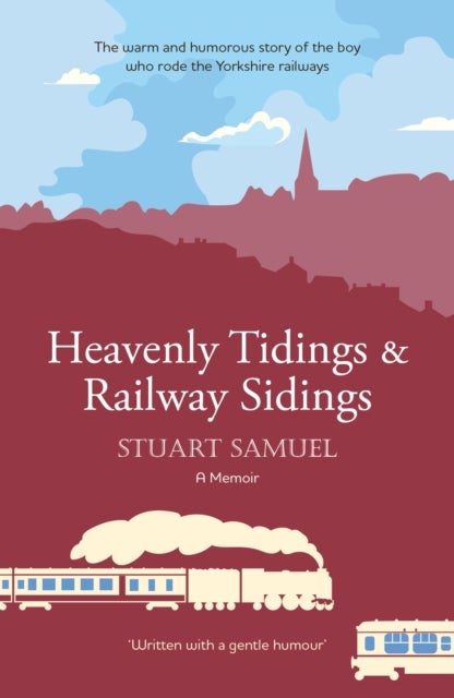 Heavenly Tidings & Railway Sidings - the warm and humorous story of the boy who rode the Yorkshire railways