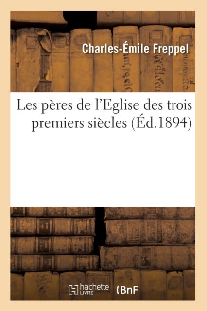 Les P?res de l'Eglise Des Trois Premiers Si?cles (?d.1894)