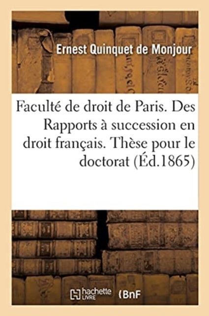 Faculte de Droit de Paris. Des Rapports A Succession En Droit Francais - These Pour Le Doctorat